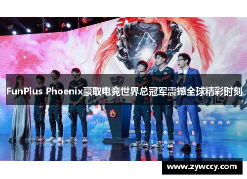 FunPlus Phoenix豪取电竞世界总冠军震撼全球精彩时刻