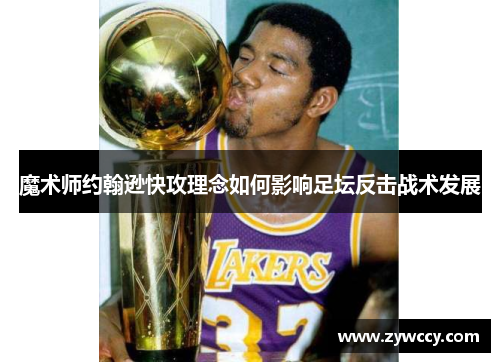 魔术师约翰逊快攻理念如何影响足坛反击战术发展