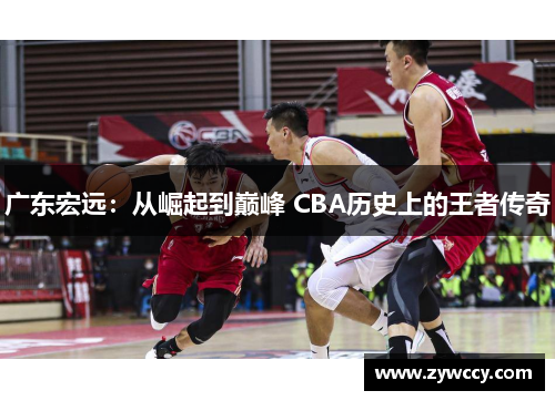 广东宏远：从崛起到巅峰 CBA历史上的王者传奇
